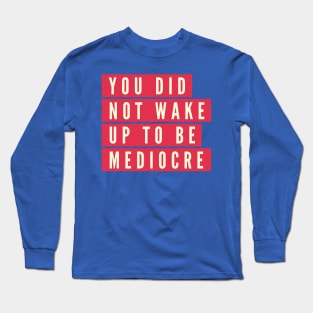 You did not wake up to be mediocre Long Sleeve T-Shirt